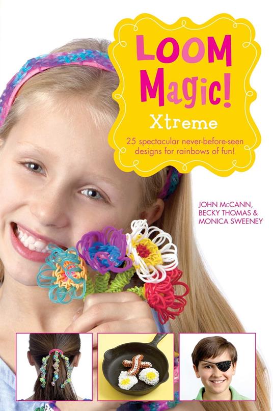 Loom Magic Xtreme!: 25 Awesome, Never-Before-Seen Designs for Rainbows of Fun - John McCann,Monica Sweeney,Becky Thomas - ebook