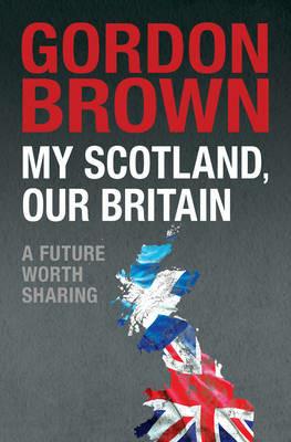 My Scotland, Our Britain: A Future Worth Sharing - Gordon Brown - cover