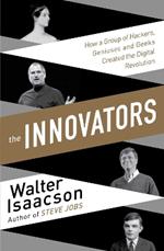 Innovators: How a Group of Inventors, Hackers, Geniuses and Geeks Created the Digital Revolution