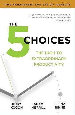 The 5 Choices: The Path to Extraordinary Productivity - Kory Kogon,Adam Merrill,Leena Rinne - cover