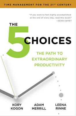 The 5 Choices: The Path to Extraordinary Productivity - Kory Kogon,Adam Merrill,Leena Rinne - cover