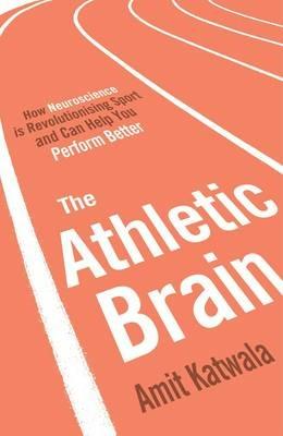 The Athletic Brain: How Neuroscience is Revolutionising Sport and Can Help You Perform Better - Amit Katwala - cover