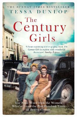 The Century Girls: The Final Word from the Women Who've Lived the Past Hundred Years of British History - Tessa Dunlop - cover