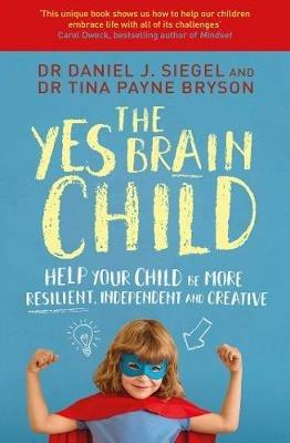 The Yes Brain Child: Help Your Child be More Resilient, Independent and Creative - Daniel J Siegel,Tina Payne Bryson - cover