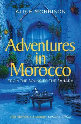 Adventures in Morocco: From the Souks to the Sahara - Alice Morrison - cover