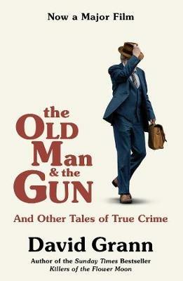 The Old Man and the Gun: And Other Tales of True Crime - David Grann - cover