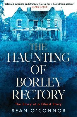 The Haunting of Borley Rectory: The Story of a Ghost Story - Sean O'Connor - cover