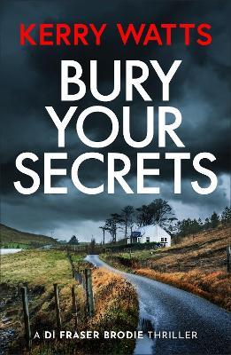 Bury Your Secrets: The first in a BRAND NEW gripping and unputdownable Scottish crime thriller series! - Kerry Watts - cover