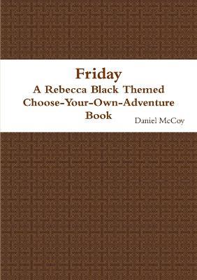 Friday - A Rebecca Black Themed Choose-Your-Own-Adventure Book - Daniel McCoy - cover