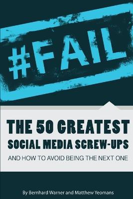 #FAIL: The 50 Greatest Social Media Screw-Ups and How to Avoid Being the Next One - Bernhard Warner,Matthew Yeomans - cover