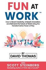 Fun at Work: How to Boost Creativity, Unleash Innovation, and Reinvent the Future of Work Using the Transformative Power of Play