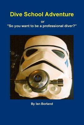 Dive School Adventure - or "So you want to be a professional diver?" - Ian Borland - cover
