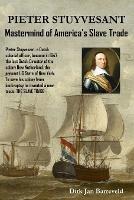 PIETER STUYVESANT - Mastermind of America's Slave Trade - Dirk Barreveld - cover