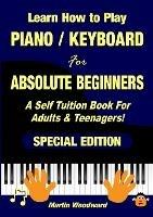 Learn How to Play Piano / Keyboard For Absolute Beginners: A Self Tuition Book For Adults & Teenagers! Special Edition