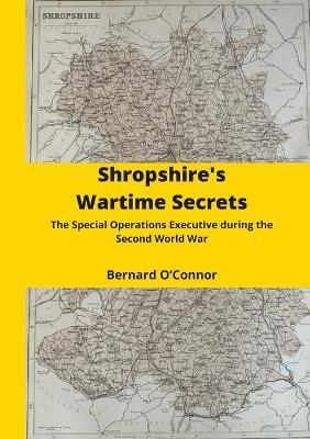 Shropshire's Wartime Secrets: The Special Operations Executive in Shropshire during the Second World War - Bernard O'Connor - cover
