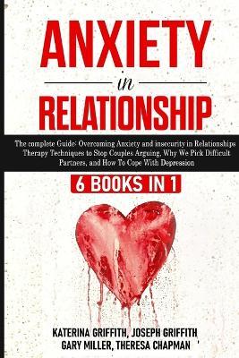 Anxiety in Relationship: 6 Books in 1: The complete Guide: Overcoming Anxiety, and Insecurity in Relationships, Therapy Techniques to Stop Couples Arguing, Why We Pick Difficult Partners, and How To Cope With Depression - Katerina Griffith - cover