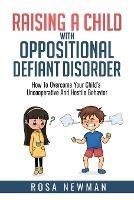 Raising a Child with Oppositional Defiant Disorder: How to Overcome Your Child's Uncooperative and Hostile Behavior - Rosa Newman - cover