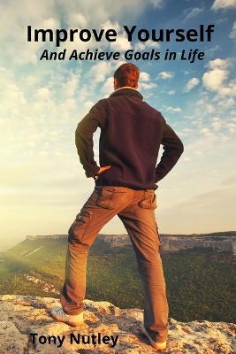 Improve Yourself: And Achieve Goals in Life - Tony Nutley - cover