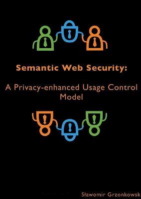 Semantic Web Security: A Privacy-enhanced Usage Control Model - Slawomir Grzonkowski - cover