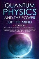 Quantum Physics and The Power of the Mind: 6 BOOKS IN 1 Discover All the Important Features of Quantum Physics and Mechanics and Learn the Basic Concepts Related to the Birth of the Universe, the Law of Attraction, and find out how it really works to change your life for the better.