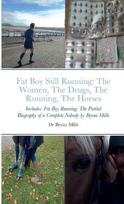 Fat Boy Still Running: the running, the drugs, the women, the horses: Includes: Fat Boy Running: The Partial Biography of a Complete Nobody - Bryan Mills - cover