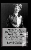 Mary, Mary Quite Contrary 4th Edition: Does The Lord Jesus Want Women To Rule As Elders In His Church?