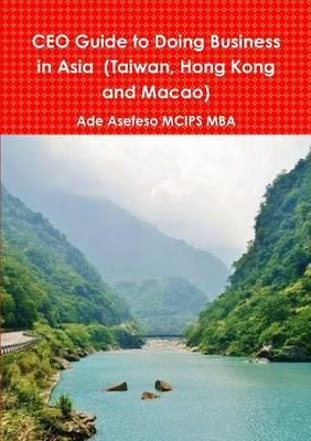CEO Guide to Doing Business in Asia (Taiwan, Hong Kong and Macao) - Ade Asefeso MCIPS MBA - cover