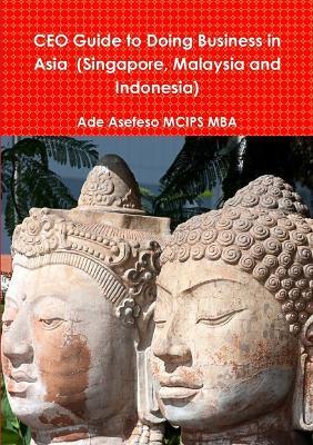 CEO Guide to Doing Business in Asia (Singapore, Malaysia and Indonesia) - Ade Asefeso MCIPS MBA - cover