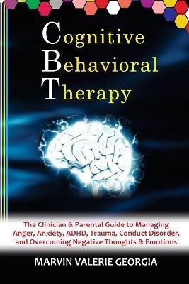 CBT - Cognitive Behavioral Therapy: The Clinician & Parental Guide to Managing Anger, Anxiety, ADHD, Trauma, Conduct Disorder, and Overcoming Negative Thoughts & Emotions - Marvin Valerie Georgia - cover