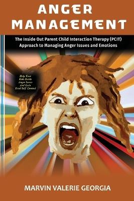Anger Management: The Inside Out Parent Child Interaction Therapy (PCIT) Approach to Managing Anger Issues and Emotions - Marvin Valerie Georgia - cover