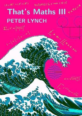 That's Maths III: Elegant Abstractions and Eclectic Applications - Peter Lynch - cover
