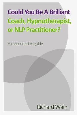 Could You Be A Brilliant Coach, Hypnotherapist Or NLP Practitioner? - Richard Wain - cover