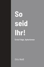 So seid Ihr!: Erste Folge. Aphorismen