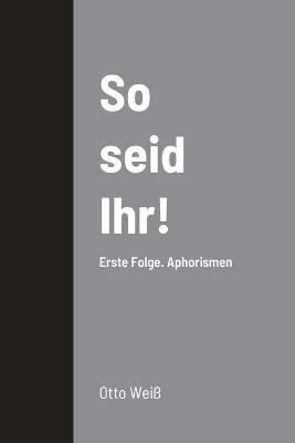 So seid Ihr!: Erste Folge. Aphorismen - Otto Weiss - cover