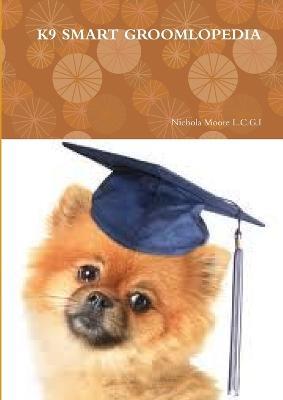 K9 Smart Groomlopedia - Nichola Moore L.C.G.I - cover