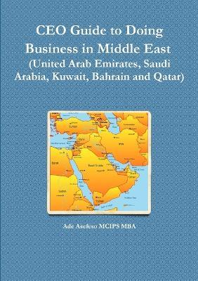 CEO Guide to Doing Business in Middle East (United Arab Emirates, Saudi Arabia, Kuwait, Bahrain and Qatar) - Ade Asefeso MCIPS MBA - cover