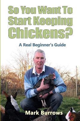 So You Want To Start Keeping Chickens? - Mark Burrows - cover