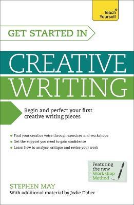 Get Started in Creative Writing: Begin and perfect your first creative writing pieces - Stephen May,Jodie Daber - cover