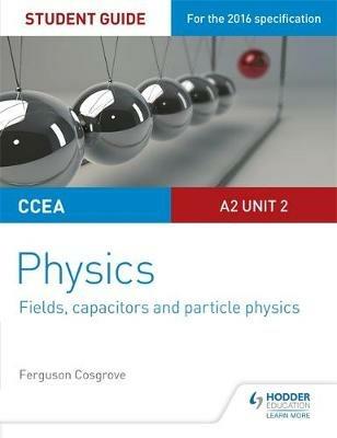 CCEA A2 Unit 2 Physics Student Guide: Fields, capacitors and particle physics - Ferguson Cosgrove - cover