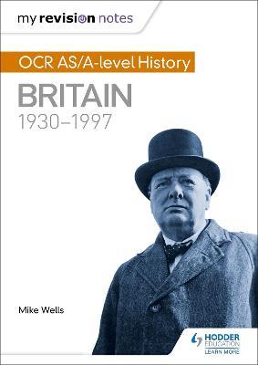 My Revision Notes: OCR AS/A-level History: Britain 1930-1997 - Mike Wells - cover