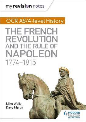 My Revision Notes: OCR AS/A-level History: The French Revolution and the rule of Napoleon 1774-1815 - Mike Wells,Dave Martin - cover