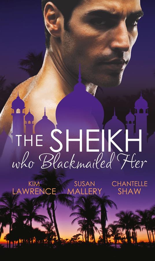 The Sheikh Who Blackmailed Her: Desert Prince, Blackmailed Bride / The Sheikh and the Bought Bride / At the Sheikh's Bidding