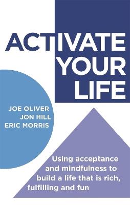 ACTivate Your Life: Using acceptance and mindfulness to build a life that is rich, fulfilling and fun - Joe Oliver,Jon Hill,Eric Morris - cover