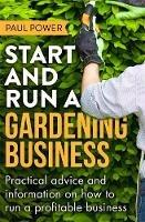Start and Run a Gardening Business, 4th Edition: Practical advice and information on how to manage a profitable business