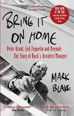 Bring It On Home: Peter Grant, Led Zeppelin and Beyond: The Story of Rock's Greatest Manager