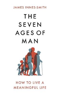 The Seven Ages of Man: How to Live a Meaningful Life - James Innes-Smith - cover