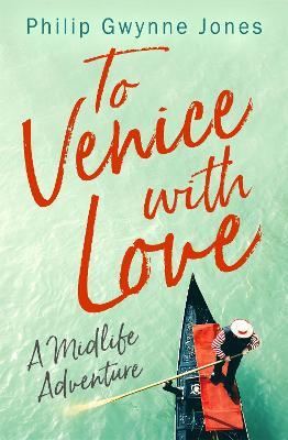 To Venice with Love: A Midlife Adventure - Philip Gwynne Jones - cover