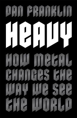 Heavy: How Metal Changes the Way We See the World - Dan Franklin - cover
