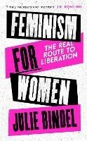 Feminism for Women: The Real Route to Liberation - Julie Bindel - cover