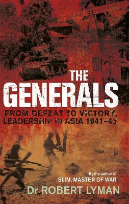 The Generals: From Defeat to Victory, Leadership in Asia 1941-1945 - Robert Lyman - cover